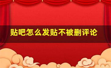 贴吧怎么发贴不被删评论