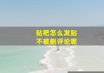 贴吧怎么发贴不被删评论呢