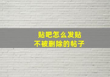 贴吧怎么发贴不被删除的帖子