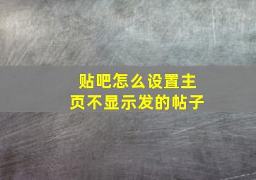 贴吧怎么设置主页不显示发的帖子