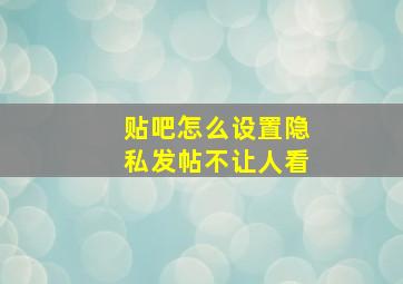 贴吧怎么设置隐私发帖不让人看