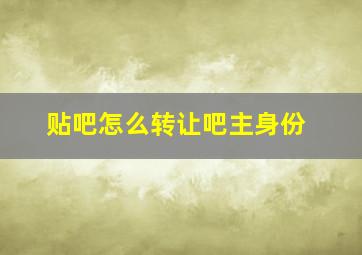 贴吧怎么转让吧主身份