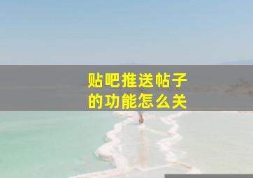 贴吧推送帖子的功能怎么关