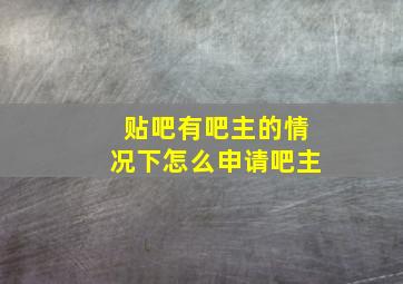 贴吧有吧主的情况下怎么申请吧主