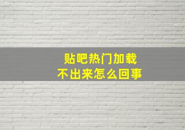 贴吧热门加载不出来怎么回事