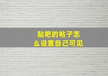 贴吧的帖子怎么设置自己可见