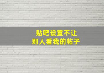 贴吧设置不让别人看我的帖子