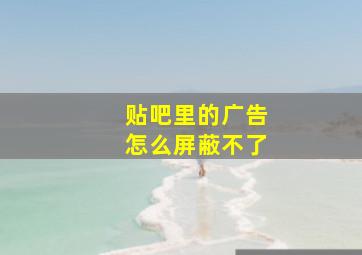 贴吧里的广告怎么屏蔽不了