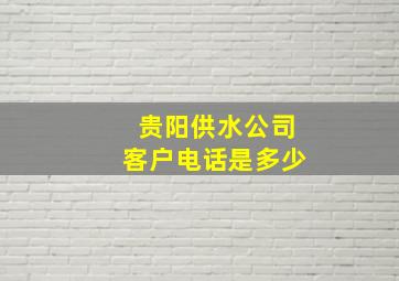 贵阳供水公司客户电话是多少