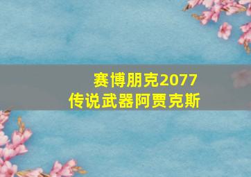 赛博朋克2077传说武器阿贾克斯