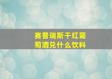 赛普瑞斯干红葡萄酒兑什么饮料