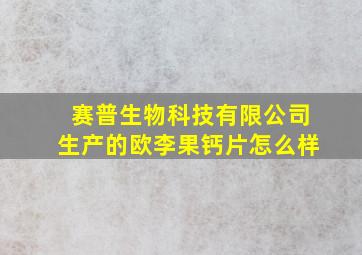 赛普生物科技有限公司生产的欧李果钙片怎么样