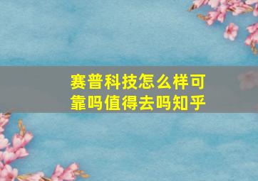 赛普科技怎么样可靠吗值得去吗知乎