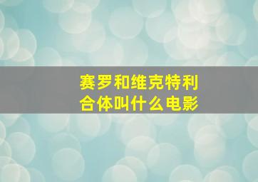 赛罗和维克特利合体叫什么电影