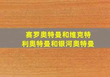 赛罗奥特曼和维克特利奥特曼和银河奥特曼