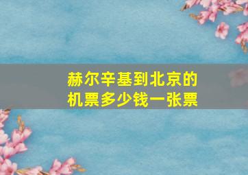 赫尔辛基到北京的机票多少钱一张票