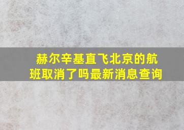 赫尔辛基直飞北京的航班取消了吗最新消息查询