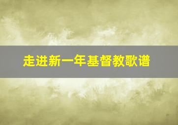 走进新一年基督教歌谱