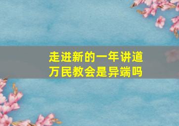 走进新的一年讲道万民教会是异端吗