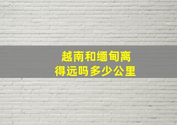 越南和缅甸离得远吗多少公里