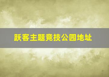 跃客主题竞技公园地址