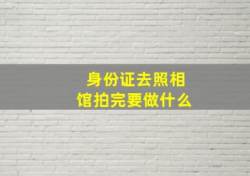 身份证去照相馆拍完要做什么