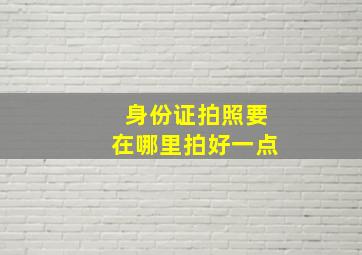 身份证拍照要在哪里拍好一点