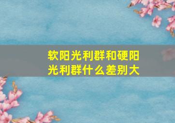 软阳光利群和硬阳光利群什么差别大