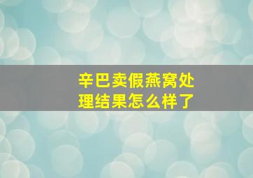 辛巴卖假燕窝处理结果怎么样了