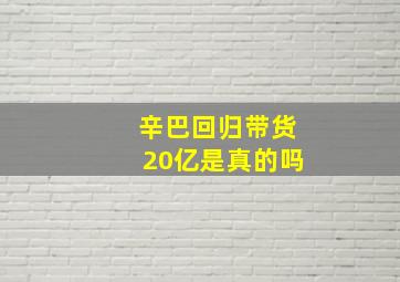 辛巴回归带货20亿是真的吗