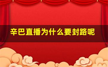 辛巴直播为什么要封路呢