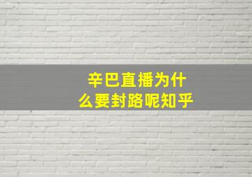 辛巴直播为什么要封路呢知乎