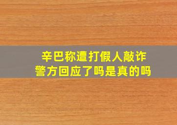 辛巴称遭打假人敲诈警方回应了吗是真的吗