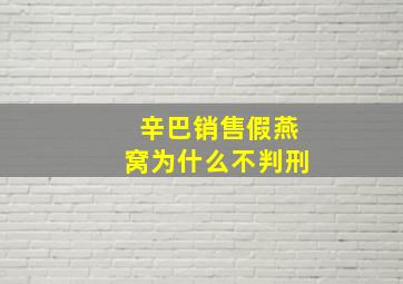 辛巴销售假燕窝为什么不判刑