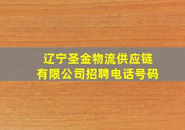 辽宁圣金物流供应链有限公司招聘电话号码