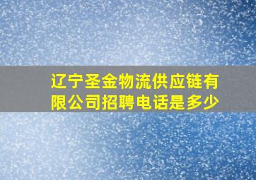 辽宁圣金物流供应链有限公司招聘电话是多少