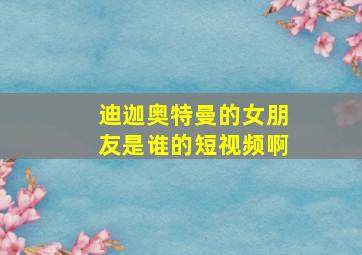 迪迦奥特曼的女朋友是谁的短视频啊