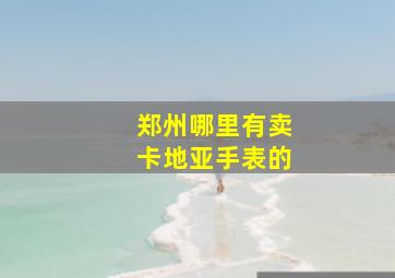 郑州哪里有卖卡地亚手表的