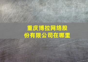 重庆博拉网络股份有限公司在哪里