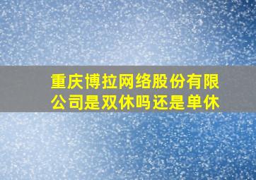 重庆博拉网络股份有限公司是双休吗还是单休