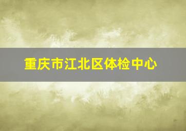 重庆市江北区体检中心