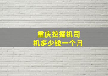 重庆挖掘机司机多少钱一个月