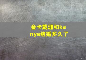 金卡戴珊和kanye结婚多久了