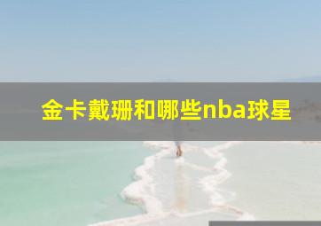 金卡戴珊和哪些nba球星