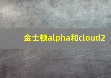 金士顿alpha和cloud2