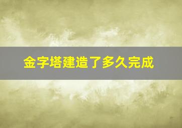 金字塔建造了多久完成