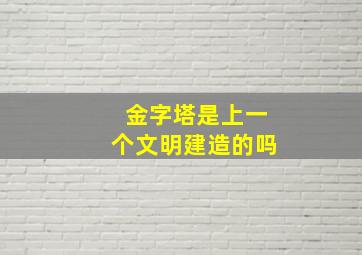 金字塔是上一个文明建造的吗