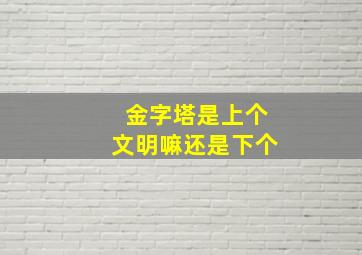 金字塔是上个文明嘛还是下个