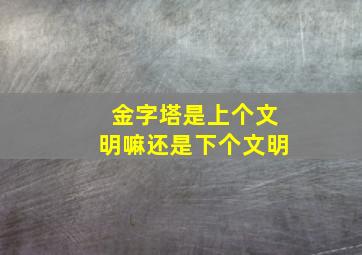 金字塔是上个文明嘛还是下个文明