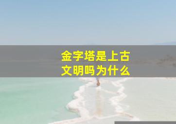 金字塔是上古文明吗为什么